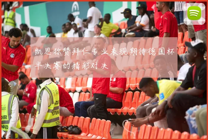 凯恩称赞拜仁专业表现期待德国杯半决赛的精彩对决