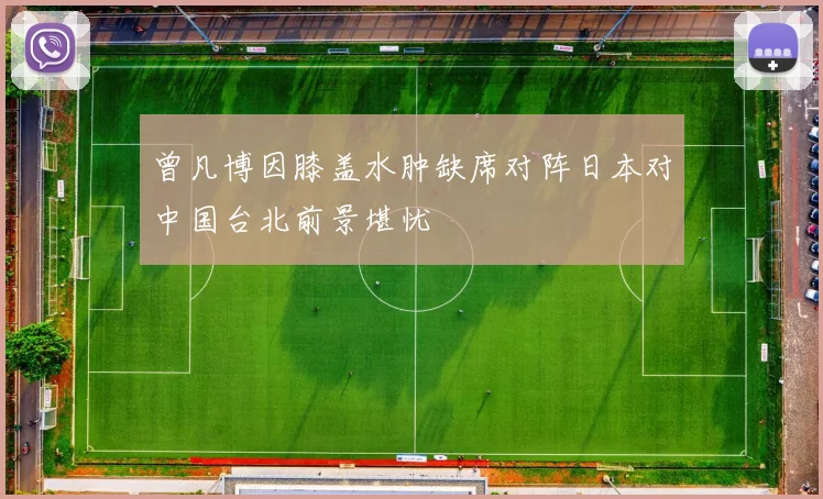 曾凡博因膝盖水肿缺席对阵日本对中国台北前景堪忧