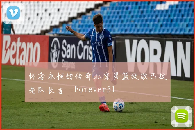 怀念永恒的传奇北京男篮致敬已故老队长吉喆Forever51