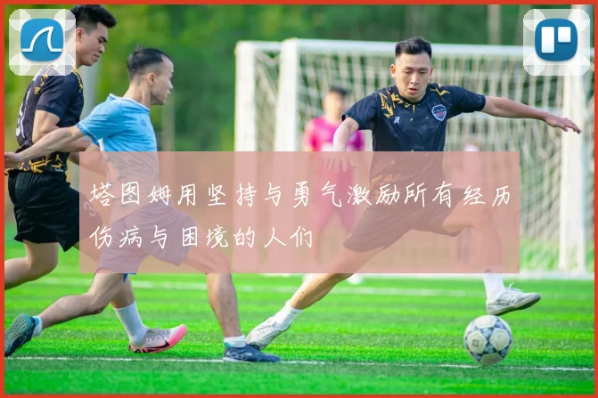 塔图姆用坚持与勇气激励所有经历伤病与困境的人们