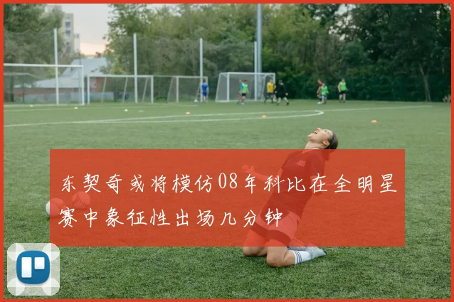 东契奇或将模仿08年科比在全明星赛中象征性出场几分钟
