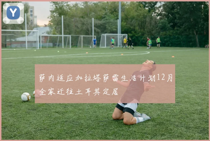 萨内适应加拉塔萨雷生活计划12月全家迁往土耳其定居
