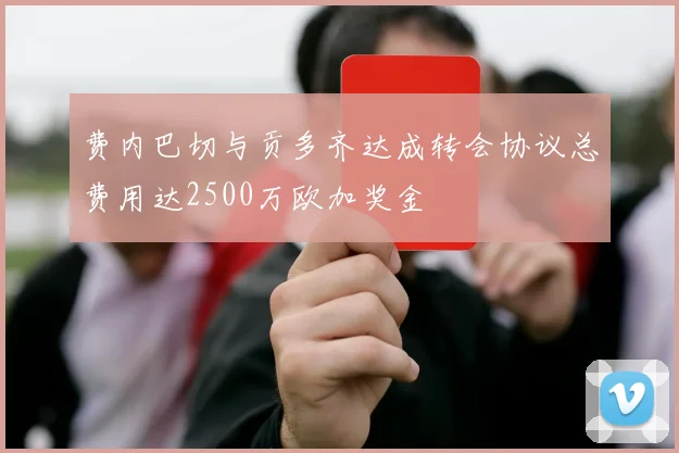 费内巴切与贡多齐达成转会协议总费用达2500万欧加奖金