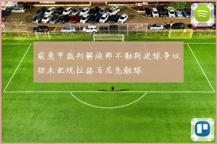前意甲裁判解读那不勒斯进球争议称未犯规拉赫马尼先触球