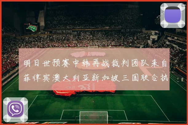 明日世预赛中韩再战裁判团队来自菲律宾澳大利亚新加坡三国联合执法