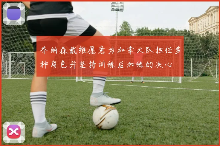 乔纳森戴维愿意为加拿大队担任多种角色并坚持训练后加练的决心