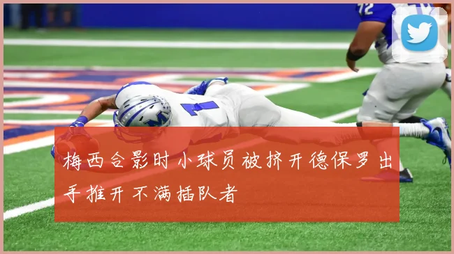 梅西合影时小球员被挤开德保罗出手推开不满插队者