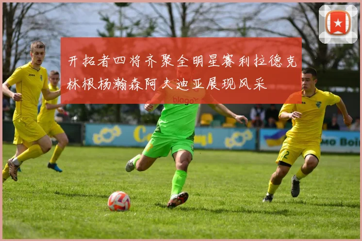 开拓者四将齐聚全明星赛利拉德克林根杨瀚森阿夫迪亚展现风采