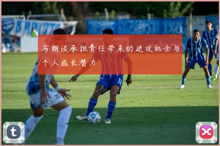 布朗谈承担责任带来的进攻机会与个人成长潜力