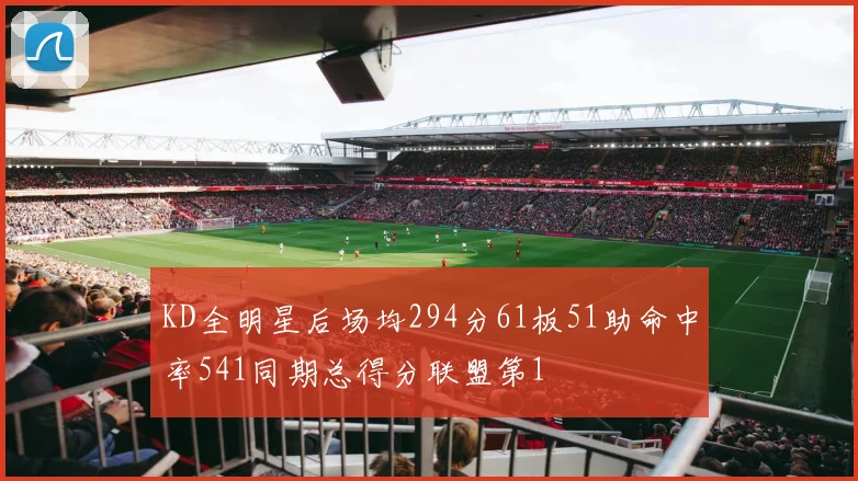 KD全明星后场均294分61板51助命中率541同期总得分联盟第1