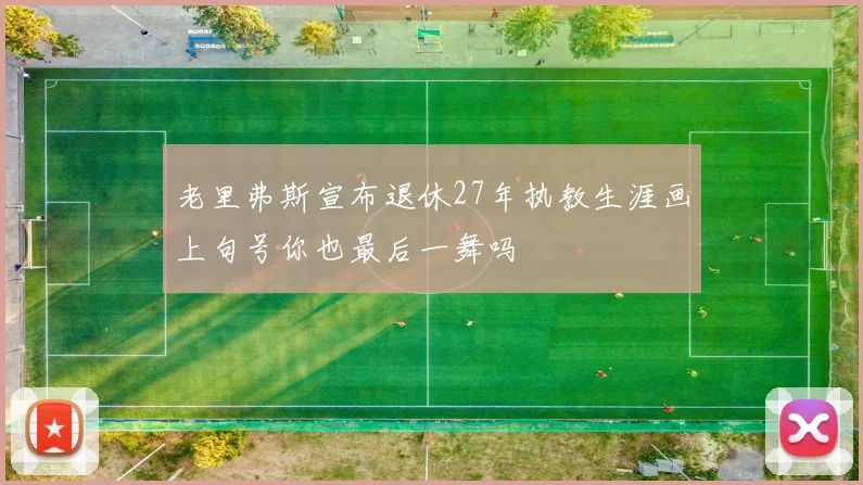 老里弗斯宣布退休27年执教生涯画上句号你也最后一舞吗