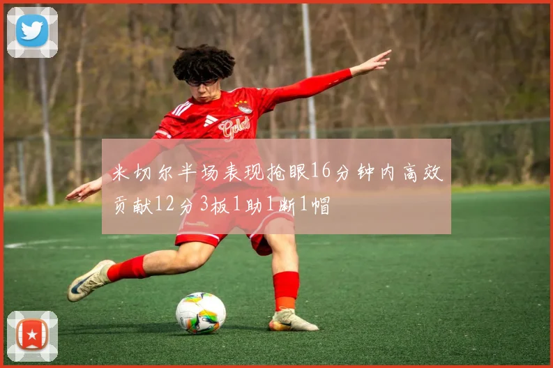 米切尔半场表现抢眼16分钟内高效贡献12分3板1助1断1帽