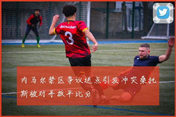 内马尔禁区争议送点引发冲突桑托斯被对手扳平比分