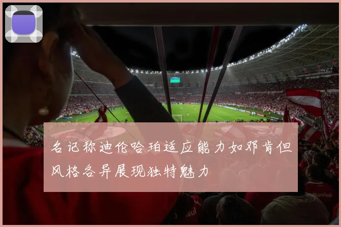 名记称迪伦哈珀适应能力如邓肯但风格各异展现独特魅力