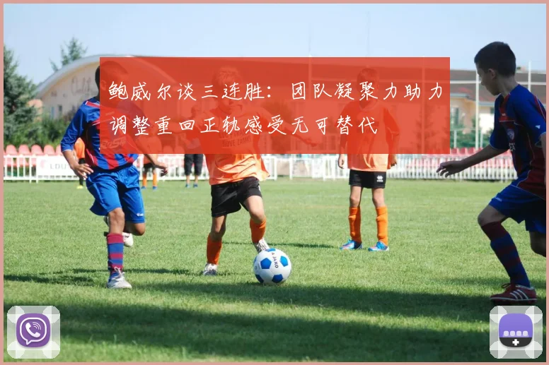 鲍威尔谈三连胜：团队凝聚力助力调整重回正轨感受无可替代